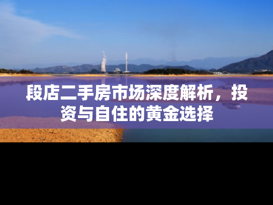 段店二手房市场深度解析，投资与自住的黄金选择