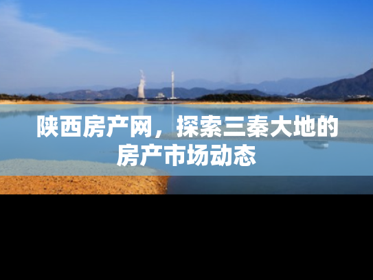 陕西房产网，探索三秦大地的房产市场动态