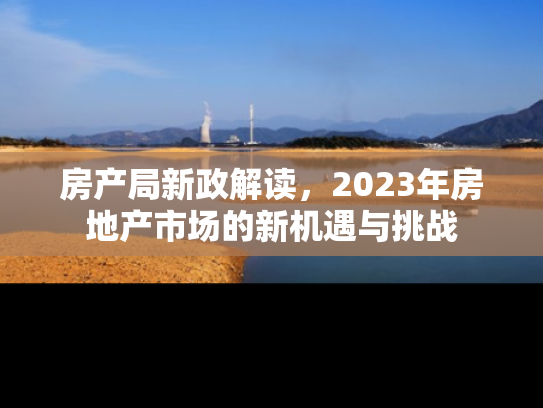 房产局新政解读，2023年房地产市场的新机遇与挑战