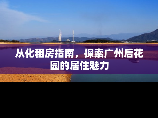 从化租房指南，探索广州后花园的居住魅力