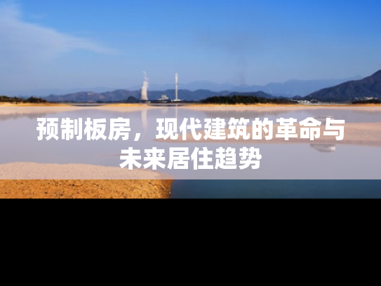 预制板房，现代建筑的革命与未来居住趋势