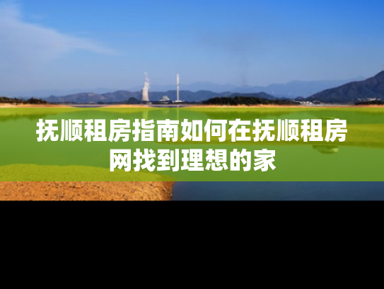 抚顺租房指南如何在抚顺租房网找到理想的家