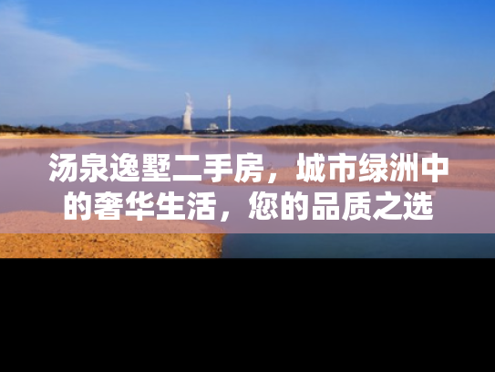 汤泉逸墅二手房，城市绿洲中的奢华生活，您的品质之选