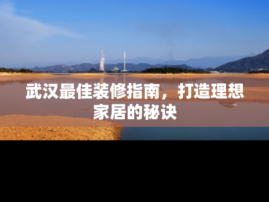 武汉最佳装修指南，打造理想家居的秘诀