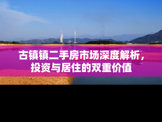 古镇镇二手房市场深度解析，投资与居住的双重价值