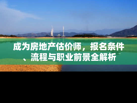 成为房地产估价师，报名条件、流程与职业前景全解析
