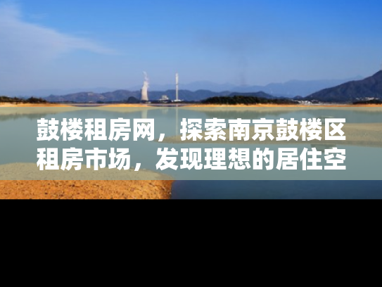 鼓楼租房网，探索南京鼓楼区租房市场，发现理想的居住空间