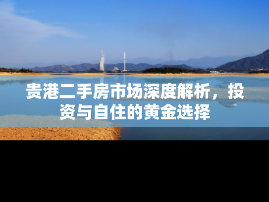 贵港二手房市场深度解析，投资与自住的黄金选择