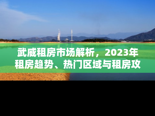武威租房市场解析，2023年租房趋势、热门区域与租房攻略