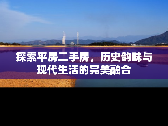探索平房二手房，历史韵味与现代生活的完美融合