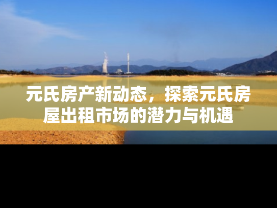 元氏房产新动态，探索元氏房屋出租市场的潜力与机遇