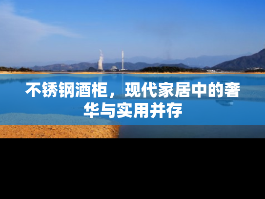 不锈钢酒柜，现代家居中的奢华与实用并存