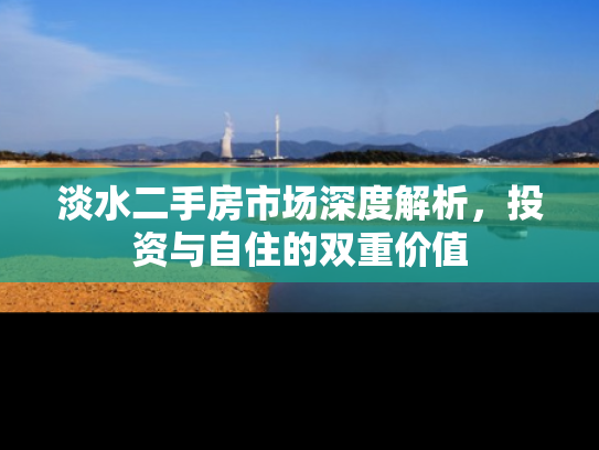 淡水二手房市场深度解析，投资与自住的双重价值