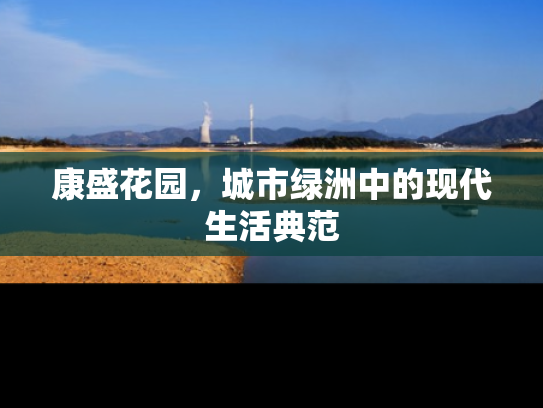 康盛花园，城市绿洲中的现代生活典范