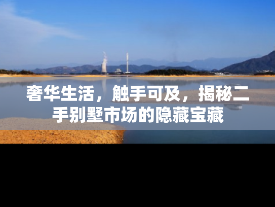 奢华生活，触手可及，揭秘二手别墅市场的隐藏宝藏
