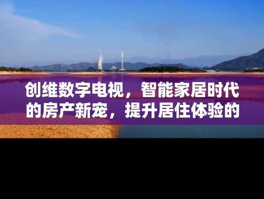 创维数字电视，智能家居时代的房产新宠，提升居住体验的科技利器