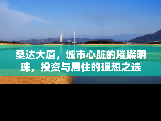 桑达大厦，城市心脏的璀璨明珠，投资与居住的理想之选