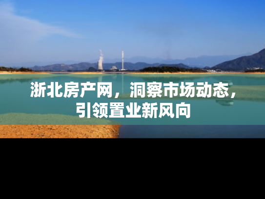 浙北房产网，洞察市场动态，引领置业新风向