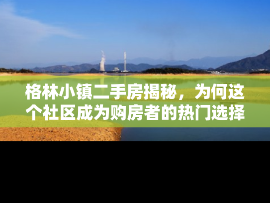 格林小镇二手房揭秘，为何这个社区成为购房者的热门选择？
