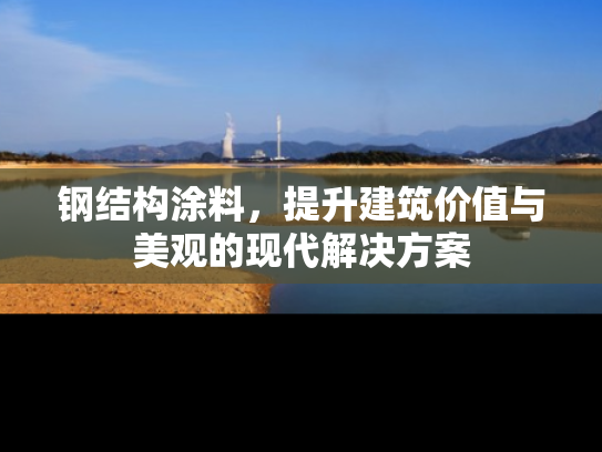 钢结构涂料，提升建筑价值与美观的现代解决方案
