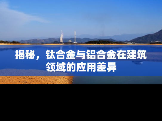 揭秘，钛合金与铝合金在建筑领域的应用差异