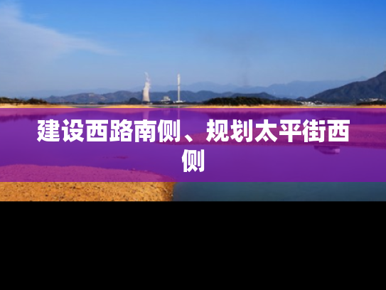 建设西路南侧、规划太平街西侧