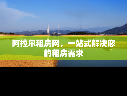 阿拉尔租房网，一站式解决您的租房需求