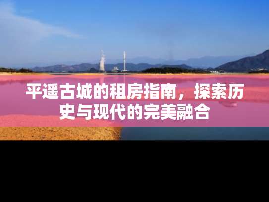 平遥古城的租房指南，探索历史与现代的完美融合