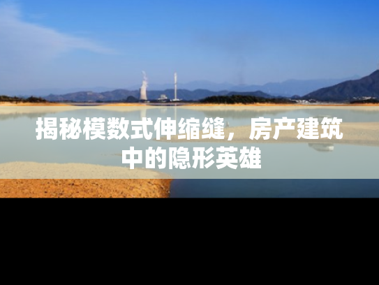 揭秘模数式伸缩缝，房产建筑中的隐形英雄