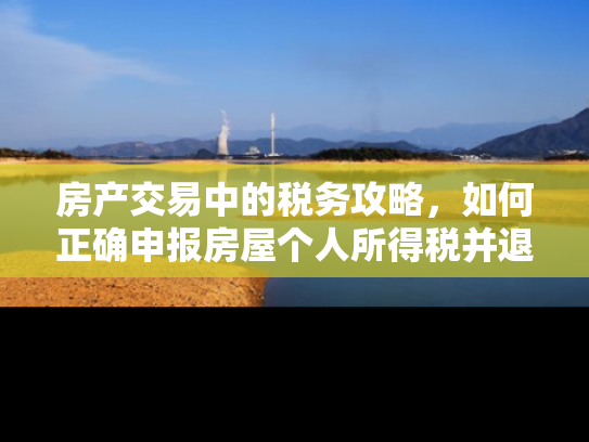 房产交易中的税务攻略，如何正确申报房屋个人所得税并退税