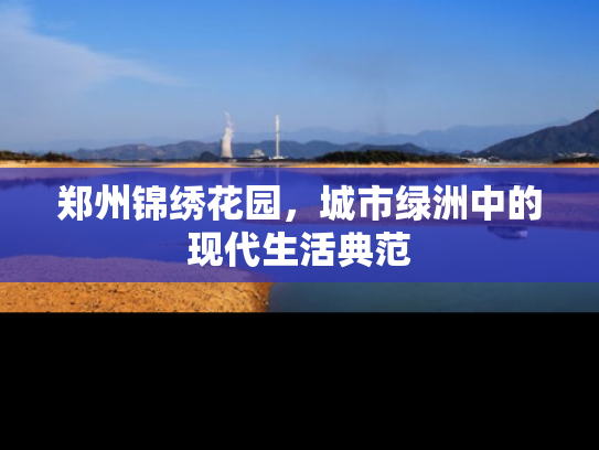 郑州锦绣花园，城市绿洲中的现代生活典范