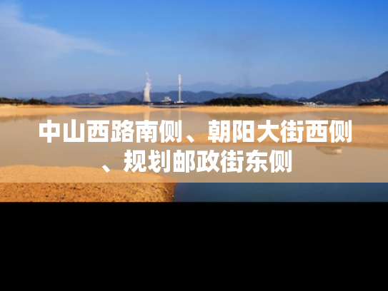 中山西路南侧、朝阳大街西侧、规划邮政街东侧