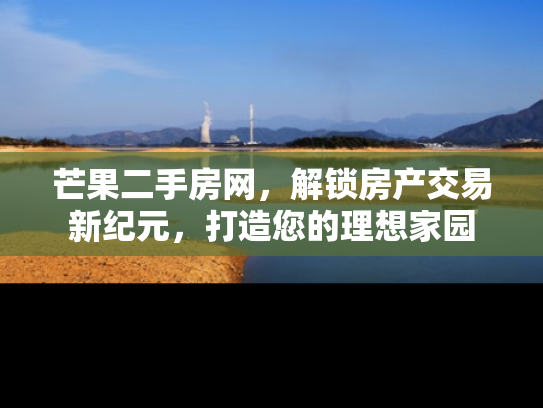 芒果二手房网，解锁房产交易新纪元，打造您的理想家园