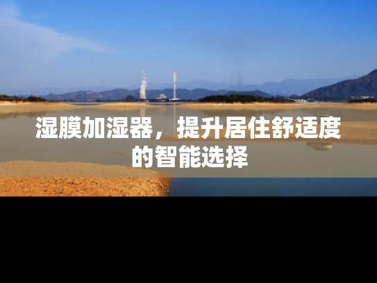 湿膜加湿器，提升居住舒适度的智能选择