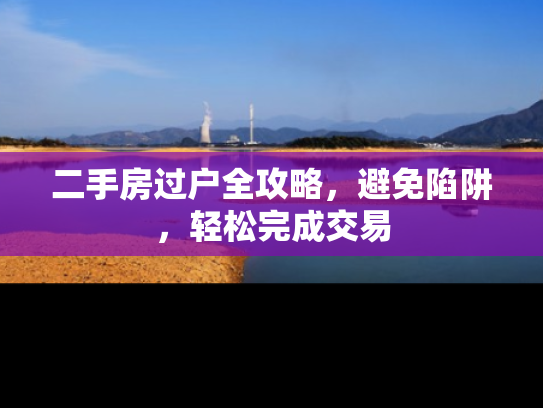 二手房过户全攻略，避免陷阱，轻松完成交易