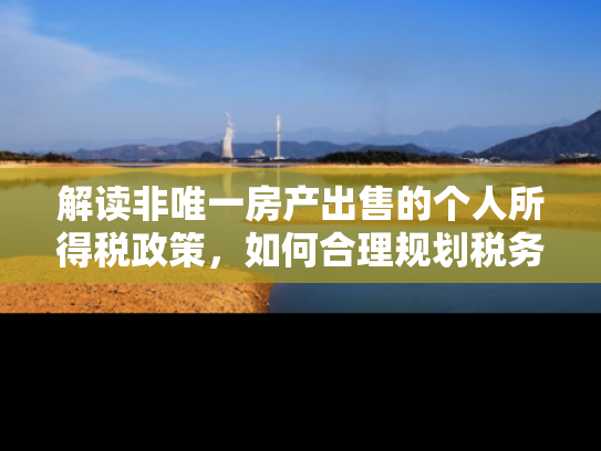 解读非唯一房产出售的个人所得税政策，如何合理规划税务负担