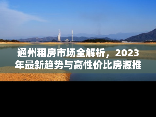 通州租房市场全解析，2023年最新趋势与高性价比房源推荐