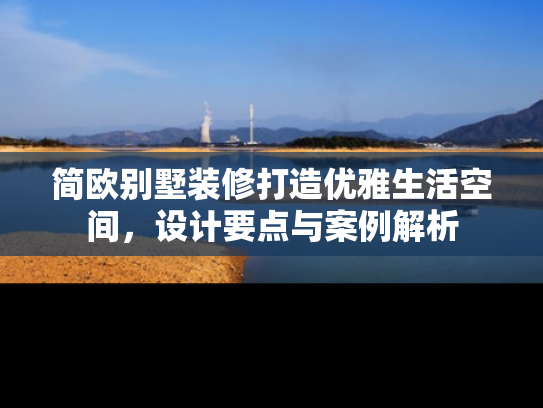 简欧别墅装修打造优雅生活空间，设计要点与案例解析