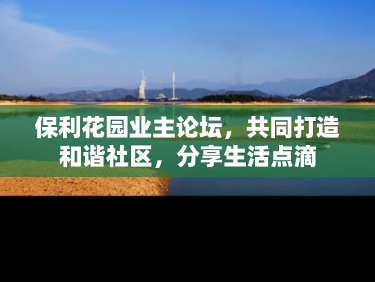 保利花园业主论坛，共同打造和谐社区，分享生活点滴