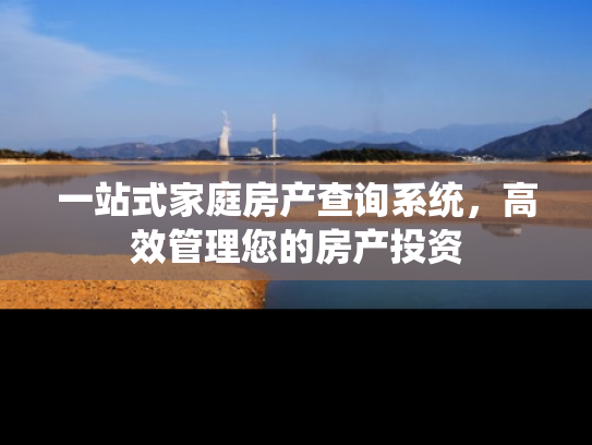 一站式家庭房产查询系统，高效管理您的房产投资