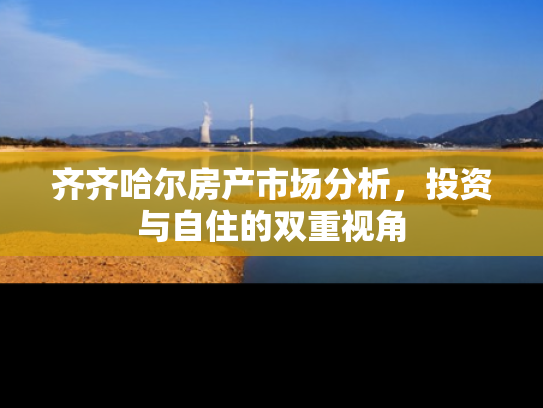 齐齐哈尔房产市场分析，投资与自住的双重视角