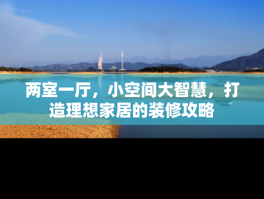 两室一厅，小空间大智慧，打造理想家居的装修攻略