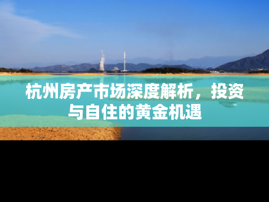杭州房产市场深度解析，投资与自住的黄金机遇