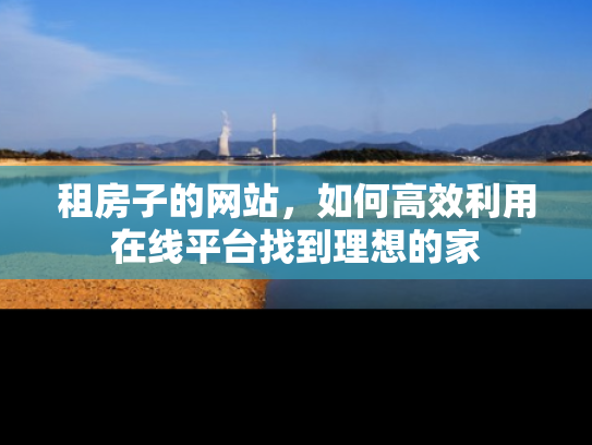 租房子的网站，如何高效利用在线平台找到理想的家