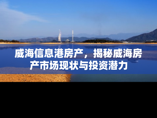 威海信息港房产，揭秘威海房产市场现状与投资潜力
