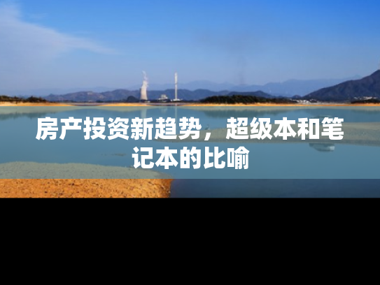 房产投资新趋势，超级本和笔记本的比喻