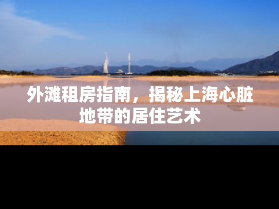 外滩租房指南，揭秘上海心脏地带的居住艺术