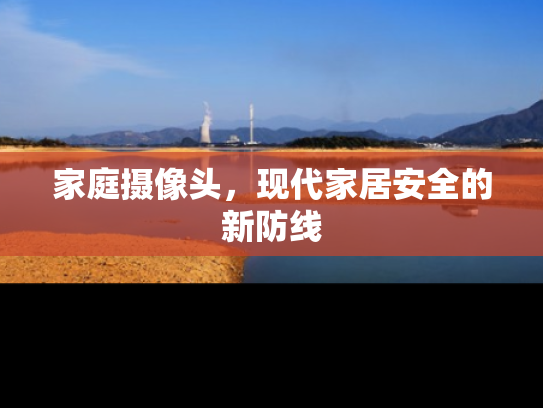 家庭摄像头，现代家居安全的新防线