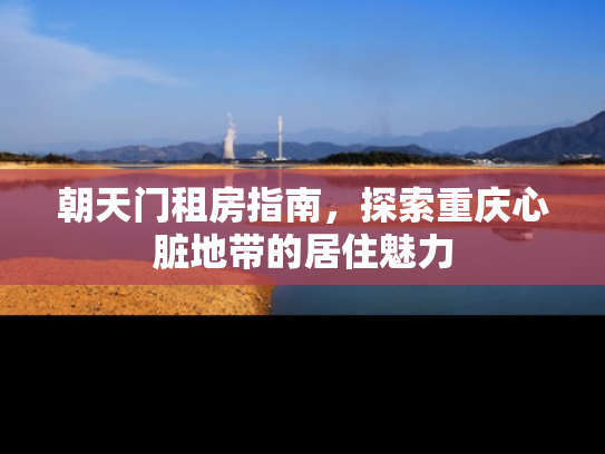 朝天门租房指南，探索重庆心脏地带的居住魅力