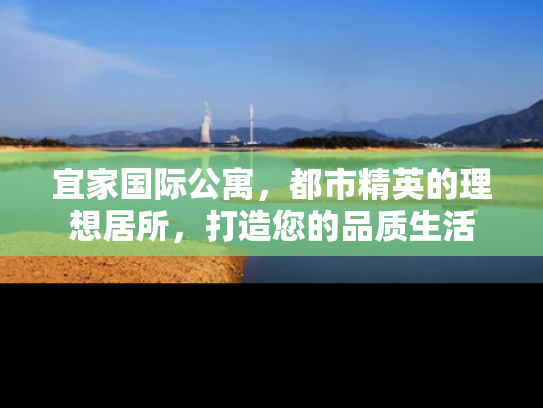 宜家国际公寓，都市精英的理想居所，打造您的品质生活